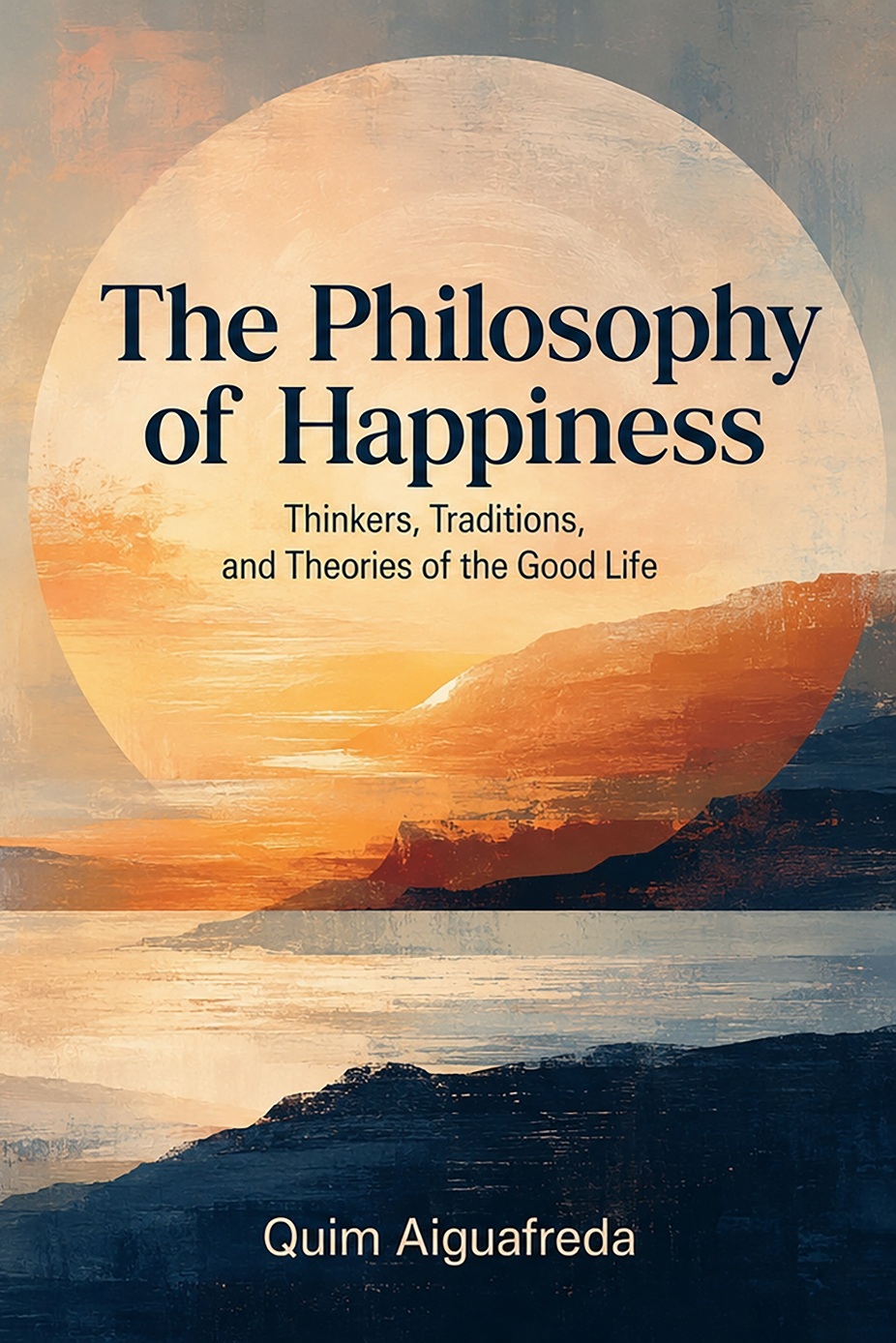Cover of The Philosophy of Happiness: Thinkers, Traditions, and Theories of the Good Life